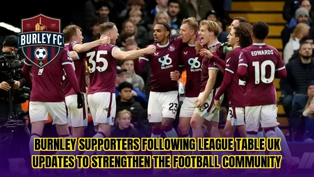 Burnley supporters following league table UK updates to strengthen the football community